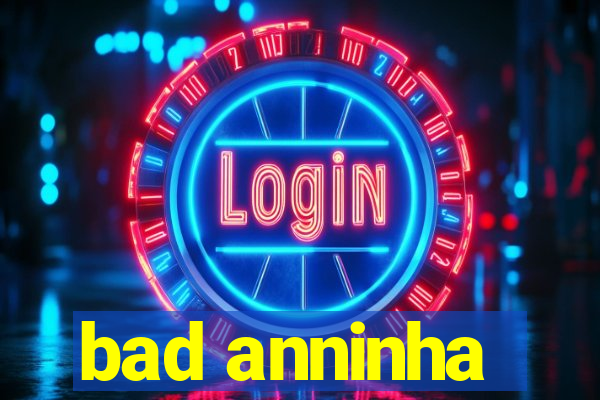 bad anninha